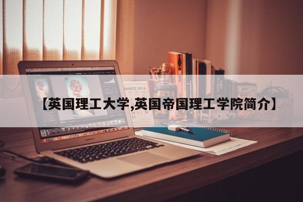 【英国理工大学,英国帝国理工学院简介】