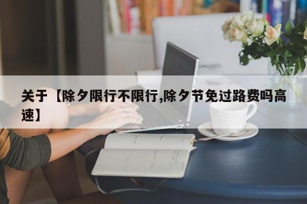 关于【除夕限行不限行,除夕节免过路费吗高速】