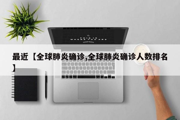 最近【全球肺炎确诊,全球肺炎确诊人数排名】