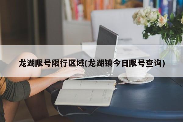 龙湖限号限行区域(龙湖镇今日限号查询)