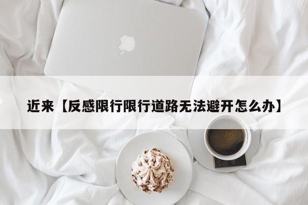 近来【反感限行限行道路无法避开怎么办】