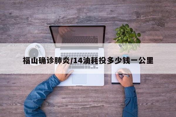福山确诊肺炎/14油耗投多少钱一公里