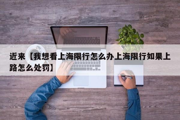 近来【我想看上海限行怎么办上海限行如果上路怎么处罚】