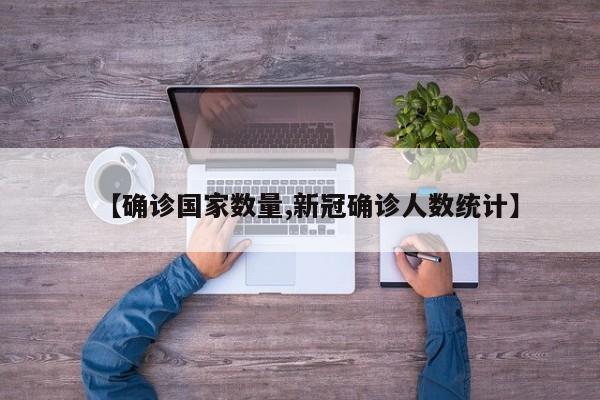 【确诊国家数量,新冠确诊人数统计】