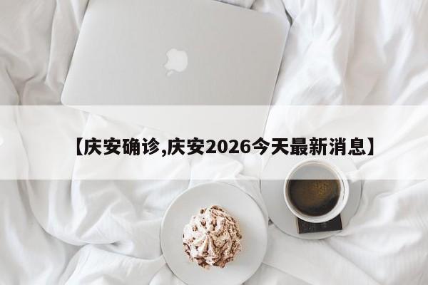【庆安确诊,庆安2026今天最新消息】
