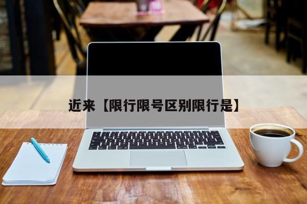 近来【限行限号区别限行是】