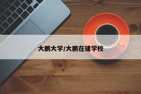 大鹏大学/大鹏在建学校