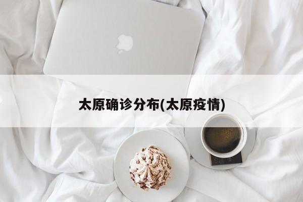 太原确诊分布(太原疫情)