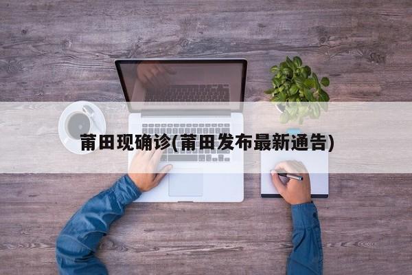 莆田现确诊(莆田发布最新通告)