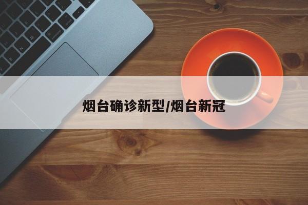 烟台确诊新型/烟台新冠