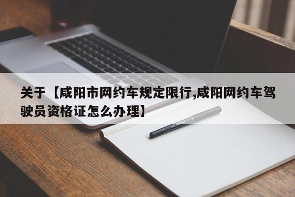 关于【咸阳市网约车规定限行,咸阳网约车驾驶员资格证怎么办理】
