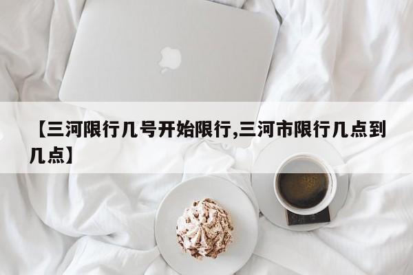 【三河限行几号开始限行,三河市限行几点到几点】