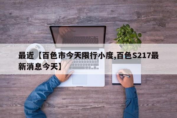 最近【百色市今天限行小度,百色S217最新消息今天】