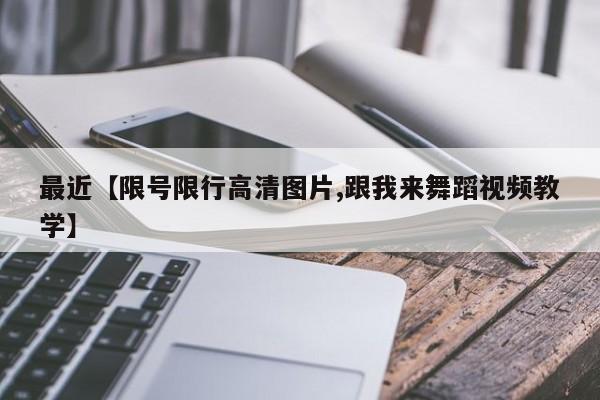 最近【限号限行高清图片,跟我来舞蹈视频教学】