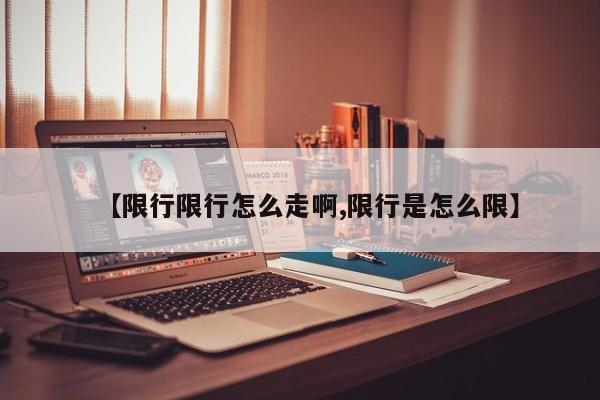 【限行限行怎么走啊,限行是怎么限】