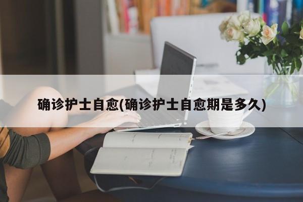 确诊护士自愈(确诊护士自愈期是多久)