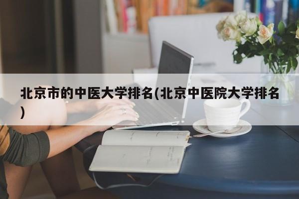 北京市的中医大学排名(北京中医院大学排名)