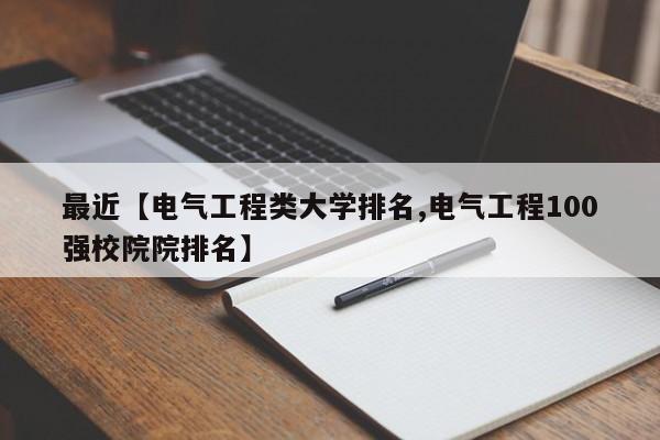 最近【电气工程类大学排名,电气工程100强校院院排名】