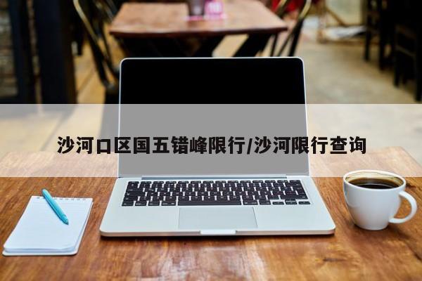 沙河口区国五错峰限行/沙河限行查询