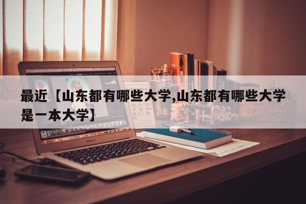 最近【山东都有哪些大学,山东都有哪些大学是一本大学】