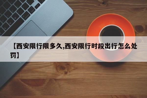 【西安限行限多久,西安限行时段出行怎么处罚】