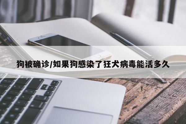 狗被确诊/如果狗感染了狂犬病毒能活多久