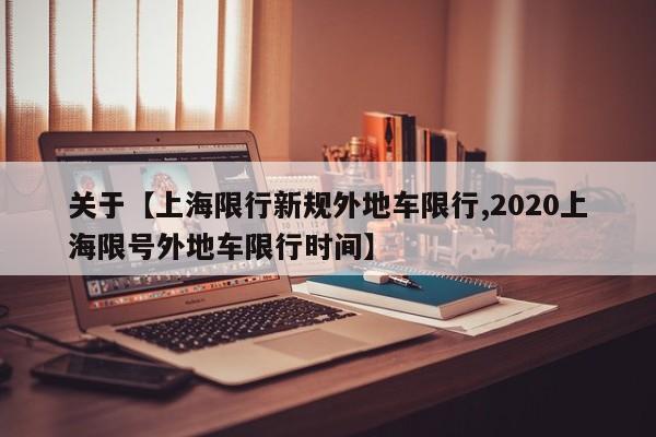 关于【上海限行新规外地车限行,2020上海限号外地车限行时间】