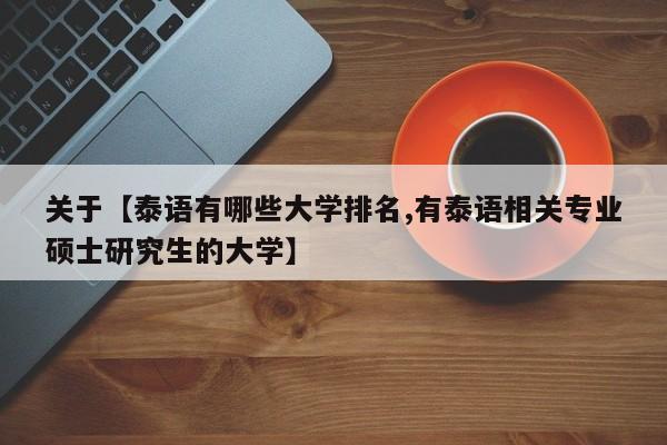 关于【泰语有哪些大学排名,有泰语相关专业硕士研究生的大学】