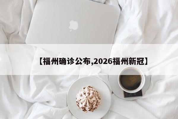 【福州确诊公布,2026福州新冠】