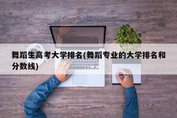 舞蹈生高考大学排名(舞蹈专业的大学排名和分数线)