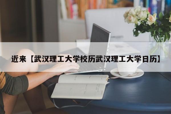 近来【武汉理工大学校历武汉理工大学日历】