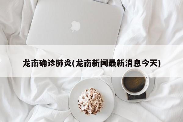 龙南确诊肺炎(龙南新闻最新消息今天)