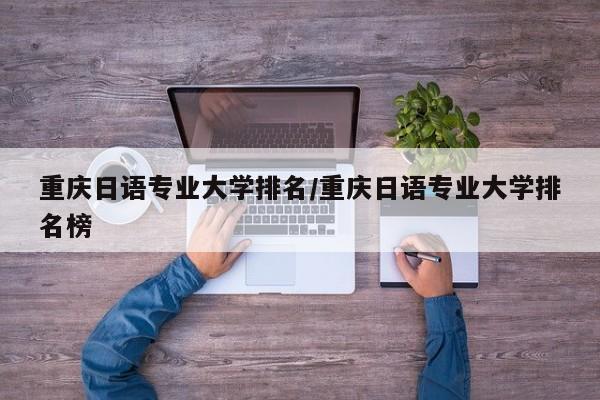 重庆日语专业大学排名/重庆日语专业大学排名榜