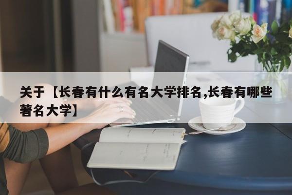 关于【长春有什么有名大学排名,长春有哪些著名大学】
