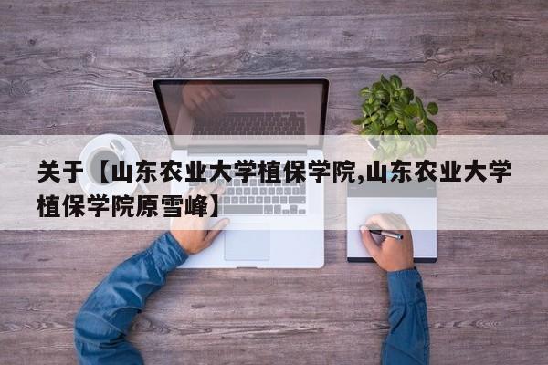 关于【山东农业大学植保学院,山东农业大学植保学院原雪峰】