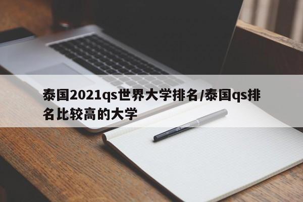 泰国2021qs世界大学排名/泰国qs排名比较高的大学