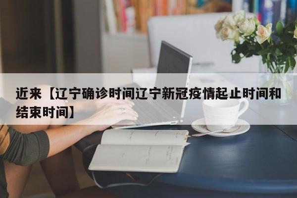 近来【辽宁确诊时间辽宁新冠疫情起止时间和结束时间】