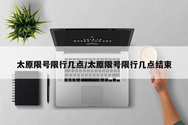 太原限号限行几点/太原限号限行几点结束