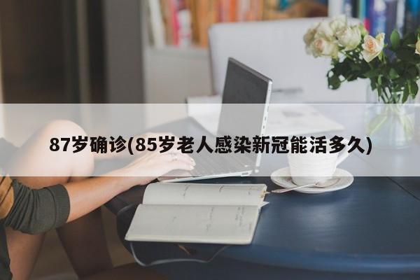 87岁确诊(85岁老人感染新冠能活多久)