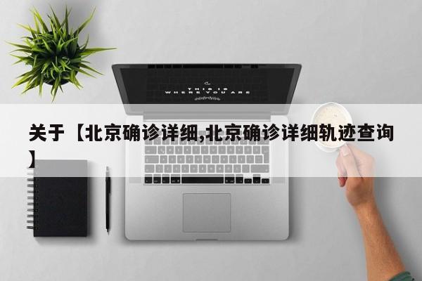 关于【北京确诊详细,北京确诊详细轨迹查询】