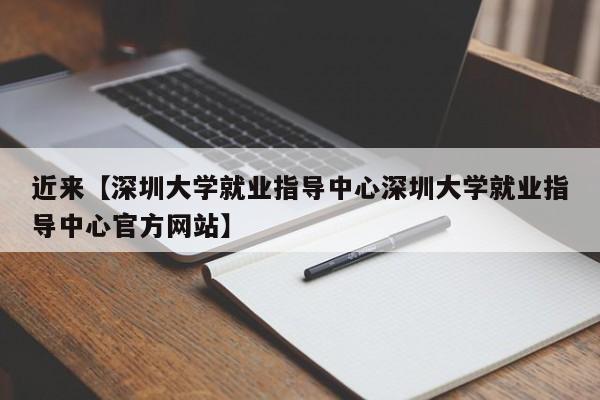 近来【深圳大学就业指导中心深圳大学就业指导中心官方网站】