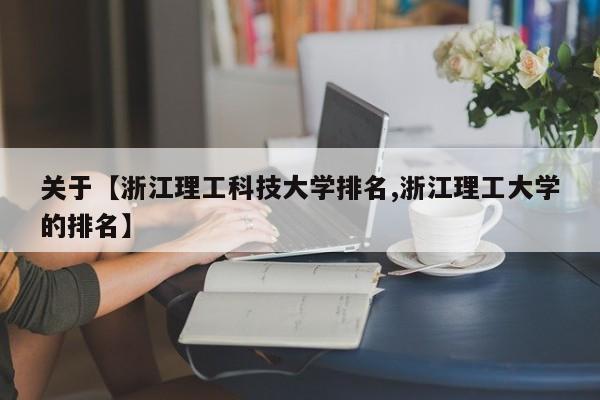 关于【浙江理工科技大学排名,浙江理工大学的排名】