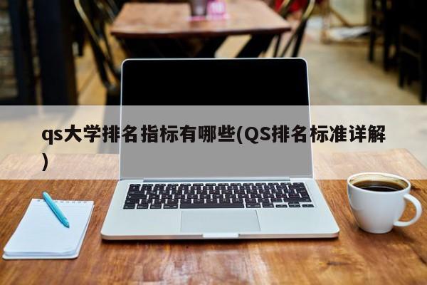 qs大学排名指标有哪些(QS排名标准详解)