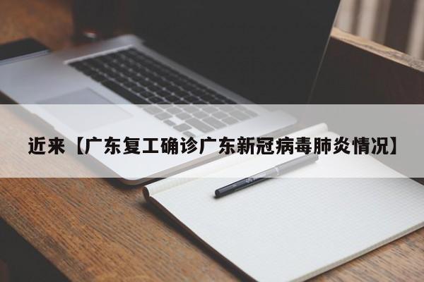 近来【广东复工确诊广东新冠病毒肺炎情况】