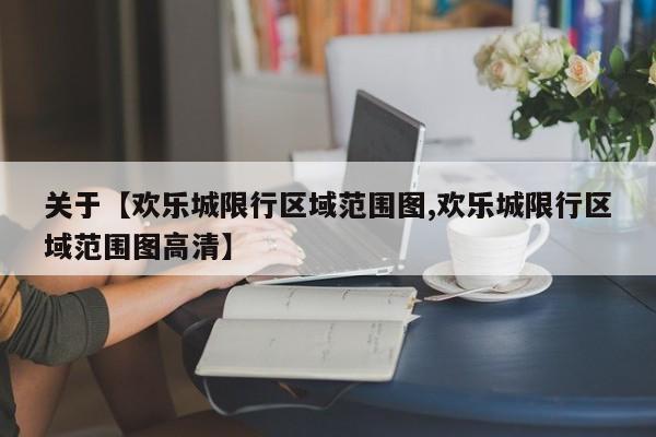 关于【欢乐城限行区域范围图,欢乐城限行区域范围图高清】