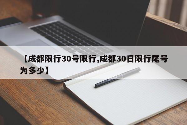 【成都限行30号限行,成都30日限行尾号为多少】