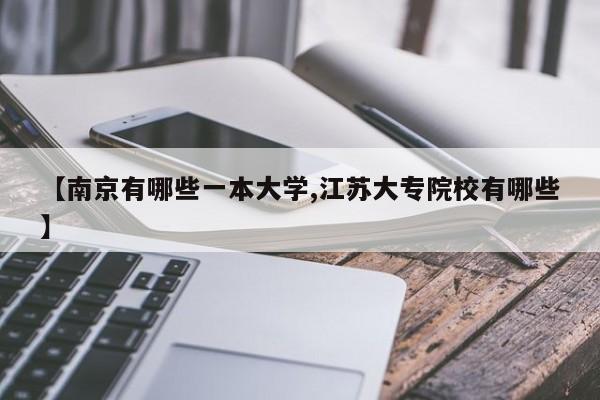 【南京有哪些一本大学,江苏大专院校有哪些】