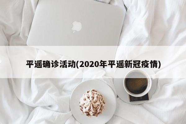 平遥确诊活动(2020年平遥新冠疫情)