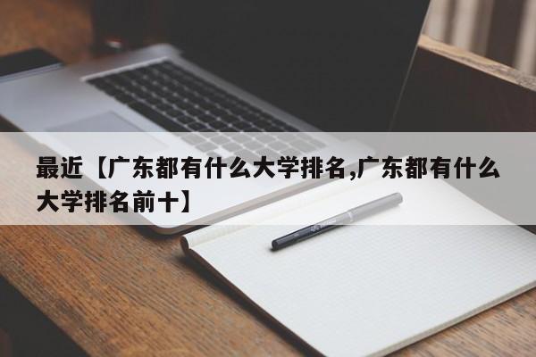 最近【广东都有什么大学排名,广东都有什么大学排名前十】