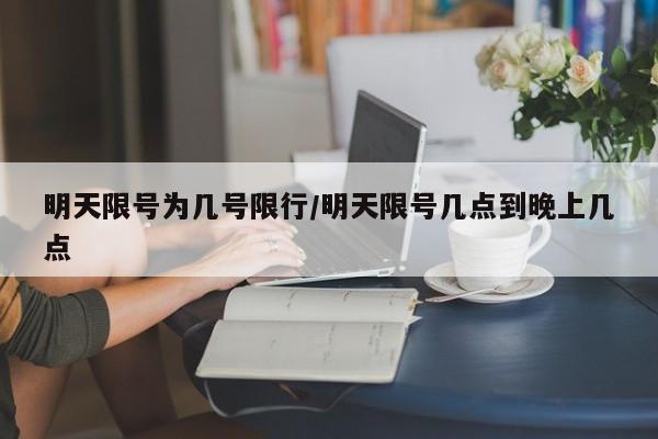 明天限号为几号限行/明天限号几点到晚上几点